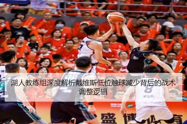 湖人教练组深度解析戴维斯低位触球减少背后的战术调整逻辑
